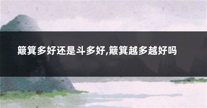 簸箕多好还是斗多好,簸箕越多越好吗