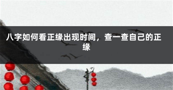 八字如何看正缘出现时间，查一查自己的正缘
