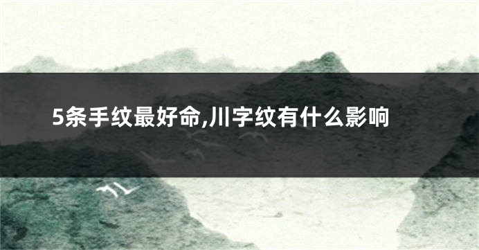 5条手纹最好命,川字纹有什么影响