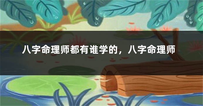 八字命理师都有谁学的，八字命理师