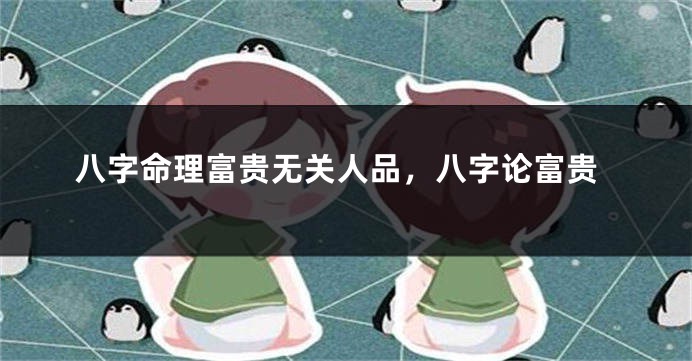 八字命理富贵无关人品，八字论富贵