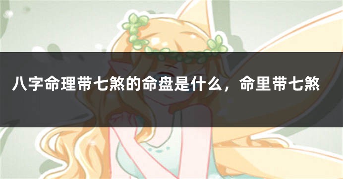 八字命理带七煞的命盘是什么，命里带七煞