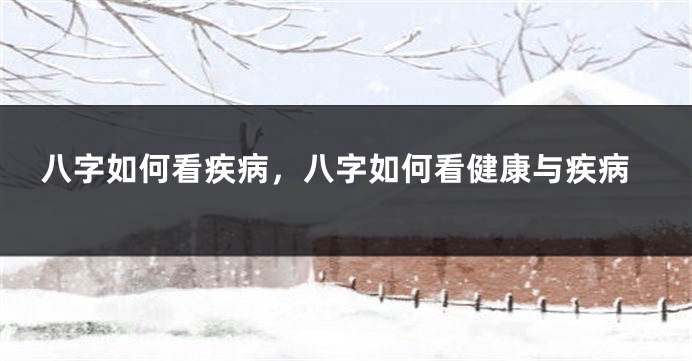 八字如何看疾病，八字如何看健康与疾病