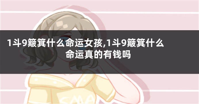 1斗9簸箕什么命运女孩,1斗9簸箕什么命运真的有钱吗