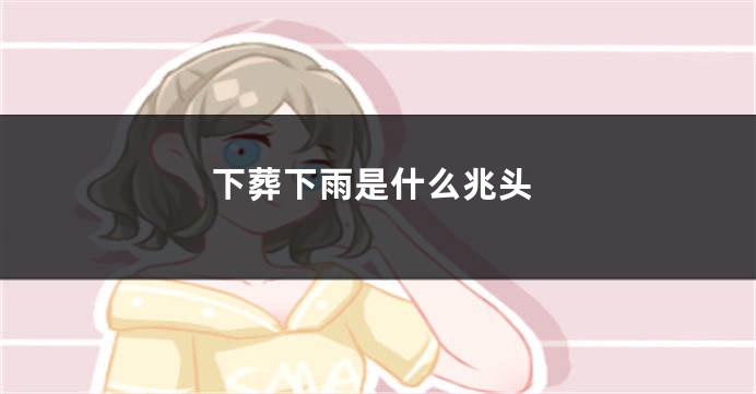 下葬下雨是什么兆头