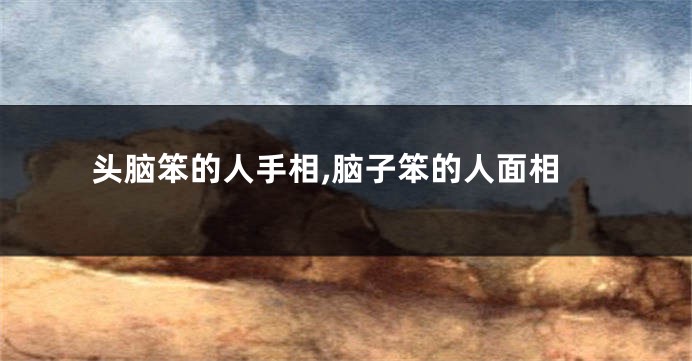 头脑笨的人手相,脑子笨的人面相