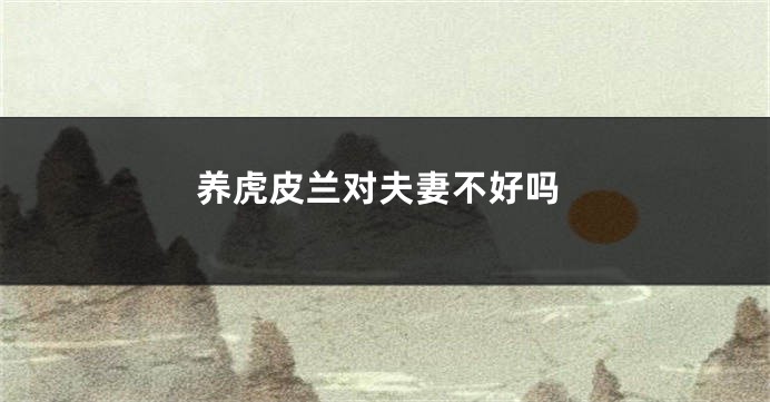 养虎皮兰对夫妻不好吗