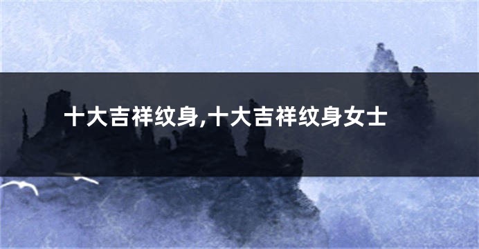 十大吉祥纹身,十大吉祥纹身女士