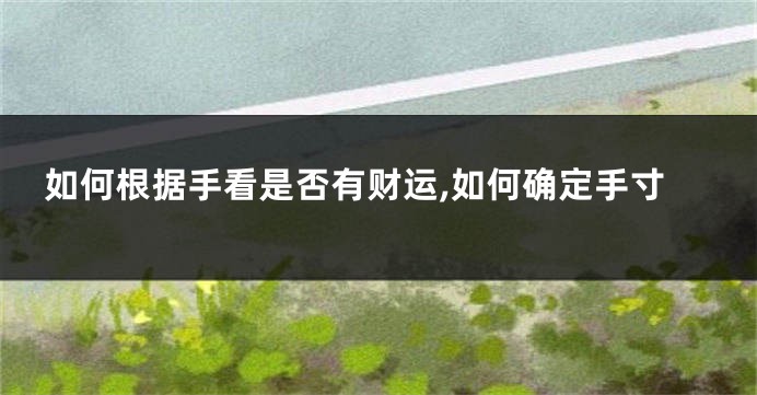如何根据手看是否有财运,如何确定手寸