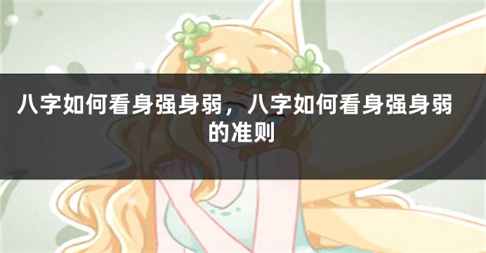 八字如何看身强身弱，八字如何看身强身弱的准则