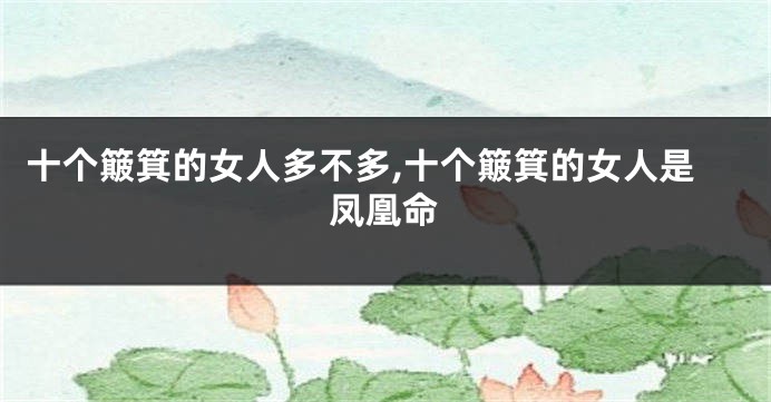 十个簸箕的女人多不多,十个簸箕的女人是凤凰命