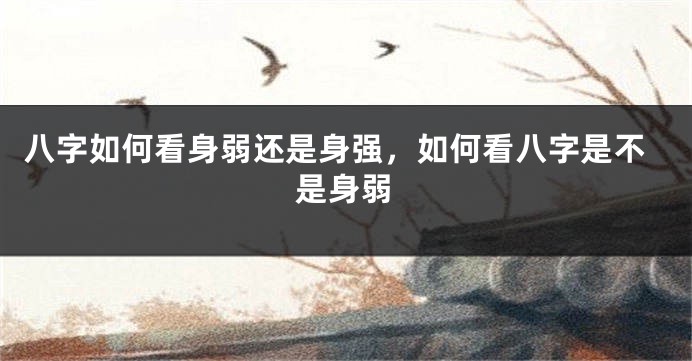 八字如何看身弱还是身强，如何看八字是不是身弱
