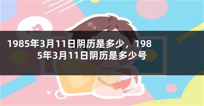1985年3月11日阴历是多少，1985年3月11日阴历是多少号
