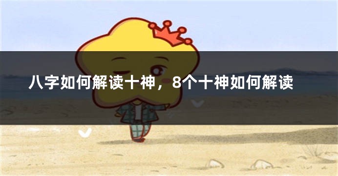 八字如何解读十神，8个十神如何解读