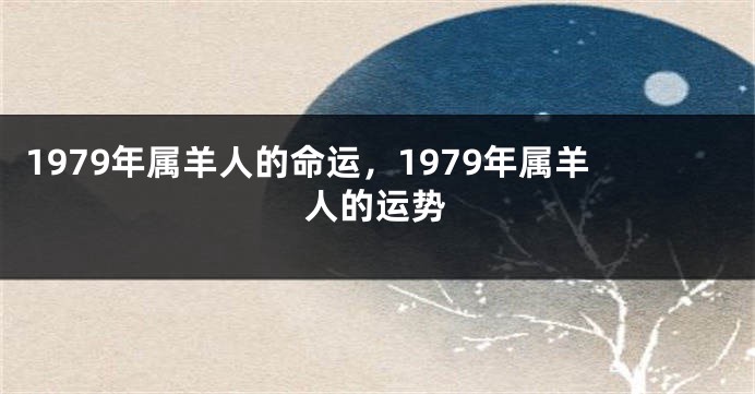 1979年属羊人的命运，1979年属羊人的运势