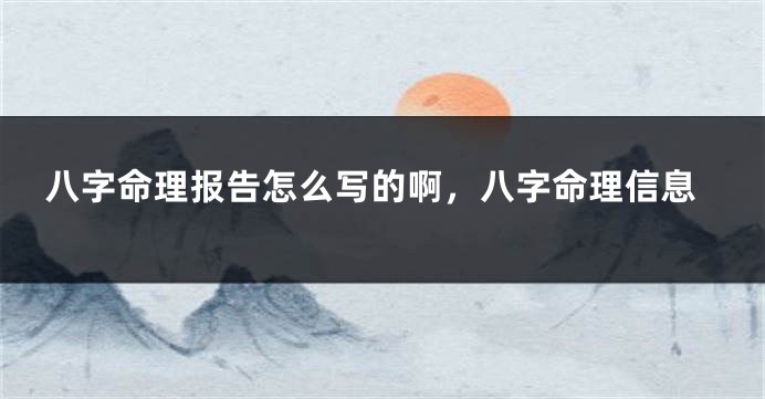 八字命理报告怎么写的啊，八字命理信息