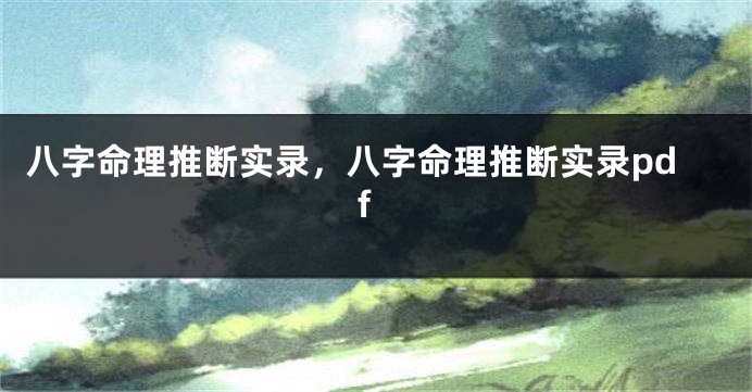 八字命理推断实录，八字命理推断实录pdf