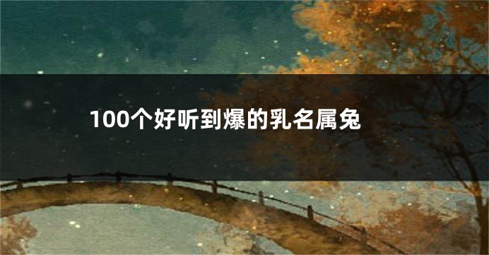 100个好听到爆的乳名属兔