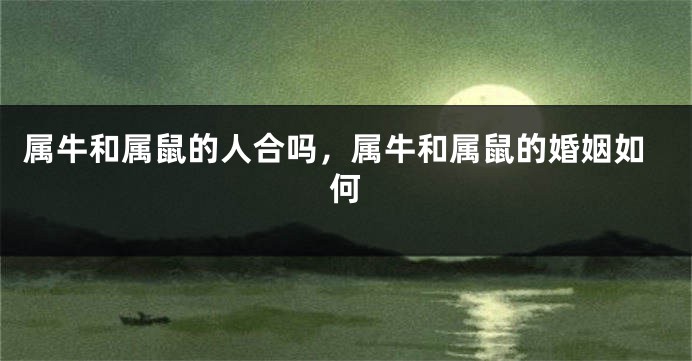 属牛和属鼠的人合吗，属牛和属鼠的婚姻如何