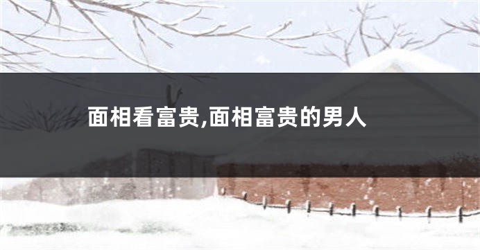 面相看富贵,面相富贵的男人