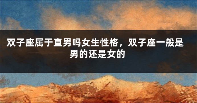 双子座属于直男吗女生性格，双子座一般是男的还是女的