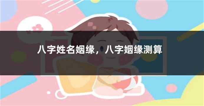 八字姓名姻缘，八字姻缘测算