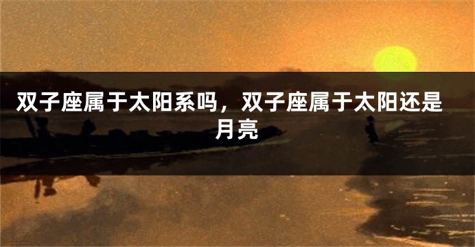 双子座属于太阳系吗，双子座属于太阳还是月亮
