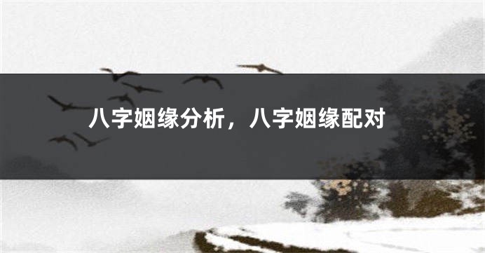 八字姻缘分析，八字姻缘配对