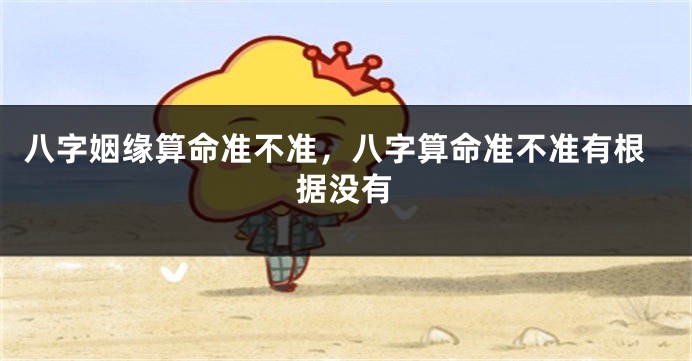 八字姻缘算命准不准，八字算命准不准有根据没有