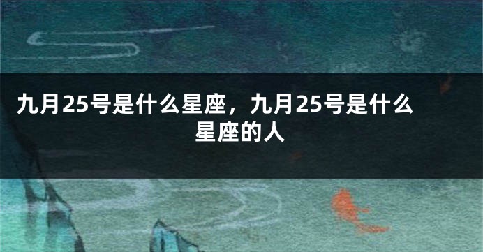 九月25号是什么星座，九月25号是什么星座的人