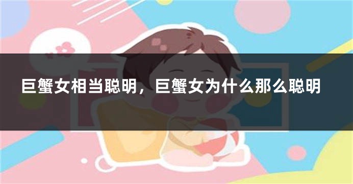 巨蟹女相当聪明，巨蟹女为什么那么聪明
