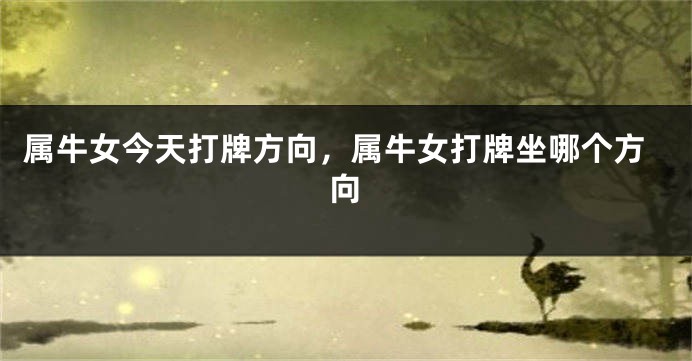 属牛女今天打牌方向，属牛女打牌坐哪个方向