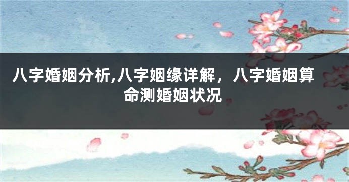 八字婚姻分析,八字姻缘详解，八字婚姻算命测婚姻状况