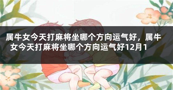 属牛女今天打麻将坐哪个方向运气好，属牛女今天打麻将坐哪个方向运气好12月1