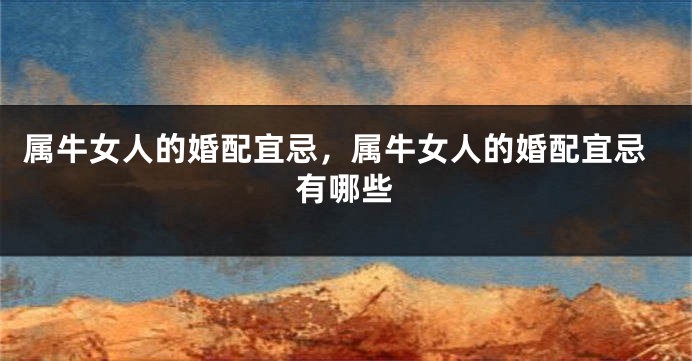属牛女人的婚配宜忌，属牛女人的婚配宜忌有哪些