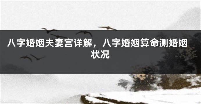 八字婚姻夫妻宫详解，八字婚姻算命测婚姻状况
