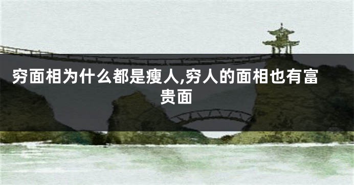穷面相为什么都是瘦人,穷人的面相也有富贵面