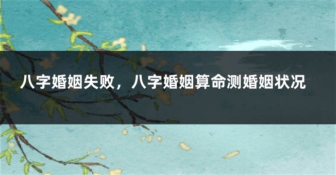 八字婚姻失败，八字婚姻算命测婚姻状况