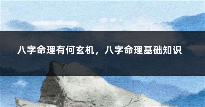 八字命理有何玄机，八字命理基础知识