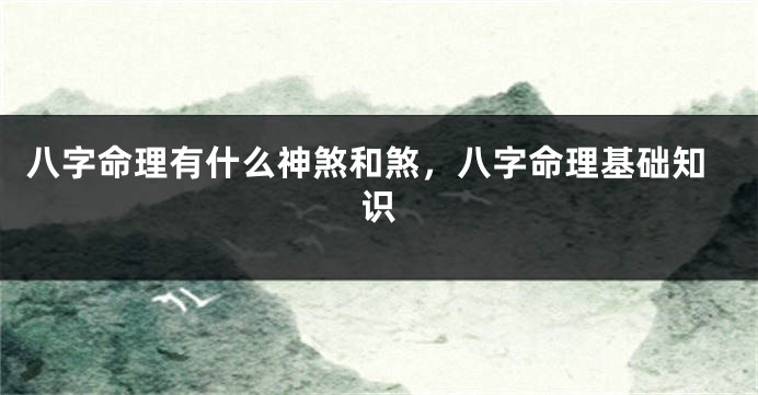 八字命理有什么神煞和煞，八字命理基础知识
