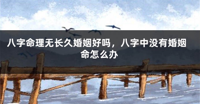 八字命理无长久婚姻好吗，八字中没有婚姻命怎么办