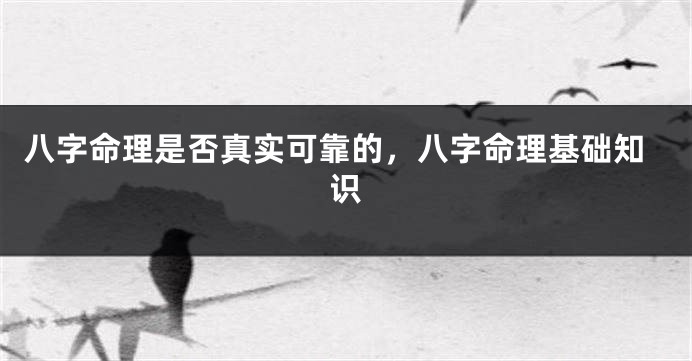 八字命理是否真实可靠的，八字命理基础知识