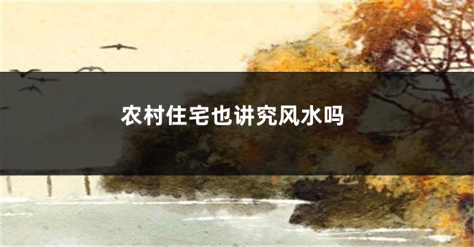 农村住宅也讲究风水吗
