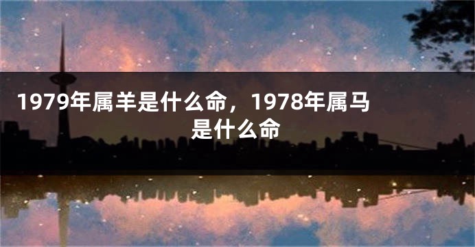 1979年属羊是什么命，1978年属马是什么命