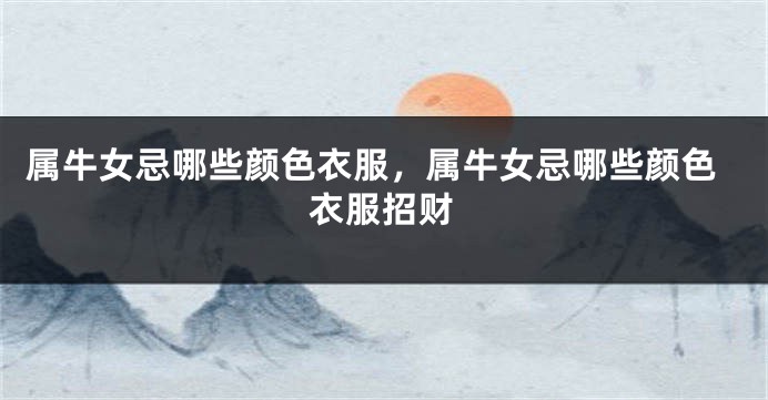 属牛女忌哪些颜色衣服，属牛女忌哪些颜色衣服招财