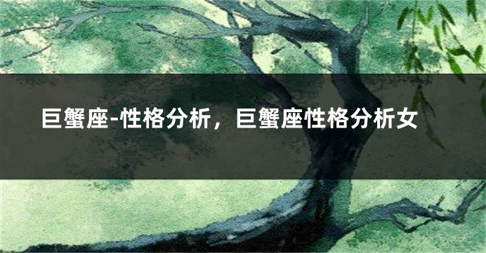 巨蟹座-性格分析，巨蟹座性格分析女