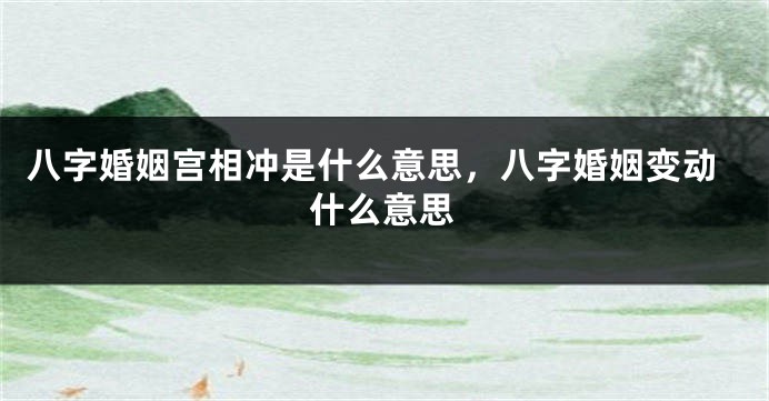 八字婚姻宫相冲是什么意思，八字婚姻变动什么意思