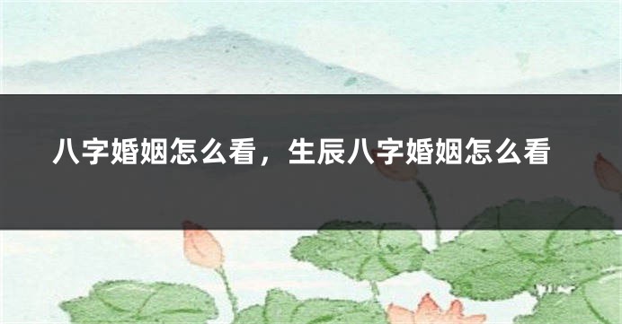 八字婚姻怎么看，生辰八字婚姻怎么看
