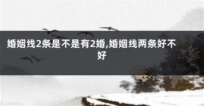 婚姻线2条是不是有2婚,婚姻线两条好不好