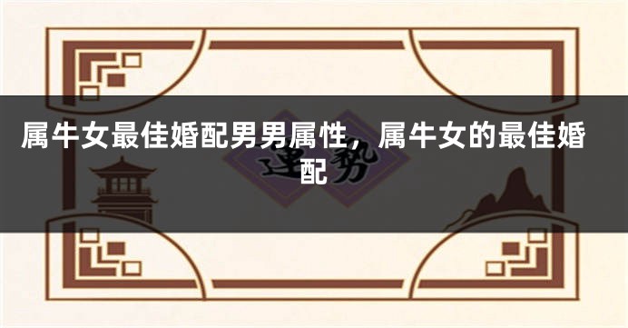 属牛女最佳婚配男男属性，属牛女的最佳婚配
